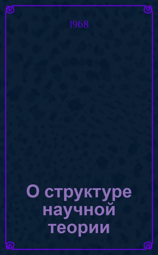 О структуре научной теории : (На материале развития химии) : Автореферат дис. на соискание ученой степени кандидата философских наук : (627)
