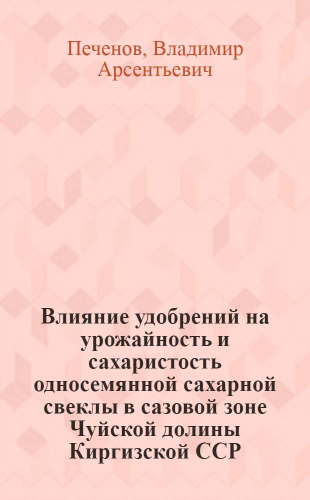 Влияние удобрений на урожайность и сахаристость односемянной сахарной свеклы в сазовой зоне Чуйской долины Киргизской ССР : Автореферат дис. на соискание ученой степени кандидата сельскохозяйственных наук