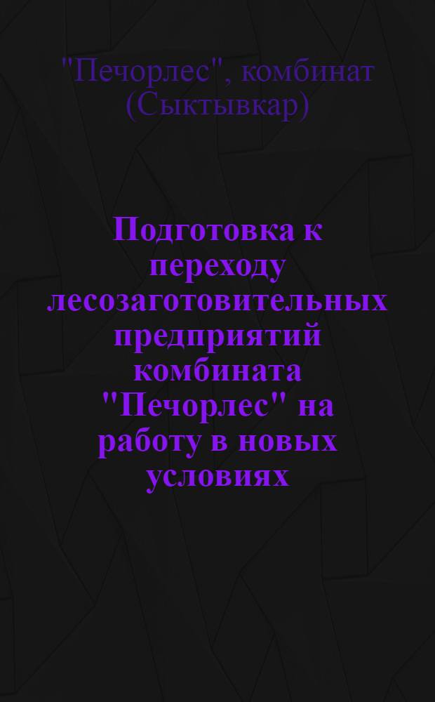Подготовка к переходу лесозаготовительных предприятий комбината "Печорлес" на работу в новых условиях : (Материалы совещания в Боровском леспромхозе)
