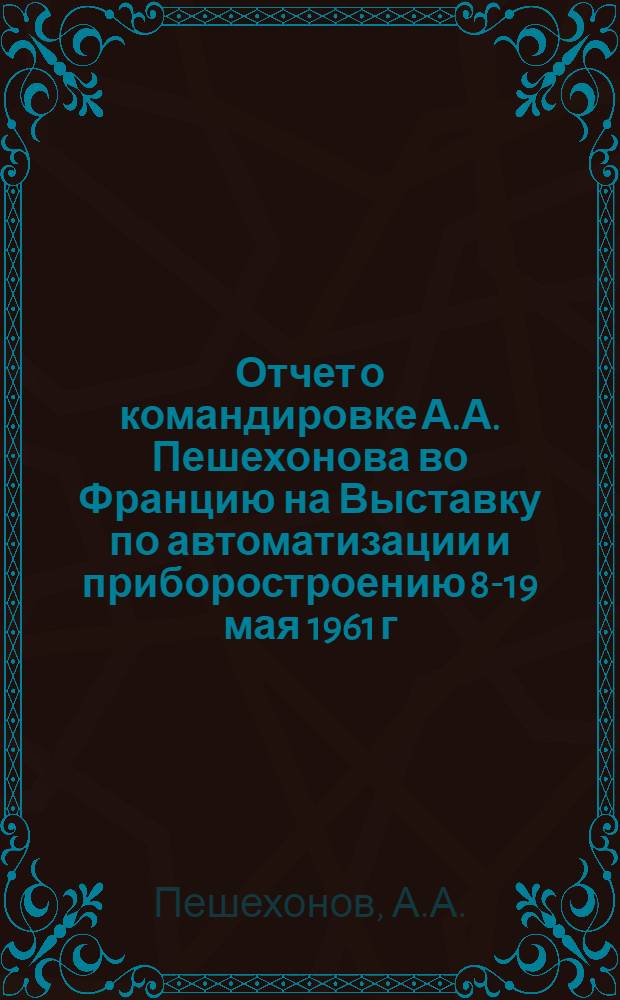 Отчет о командировке А.А. Пешехонова во Францию на Выставку по автоматизации и приборостроению 8-19 мая 1961 г.