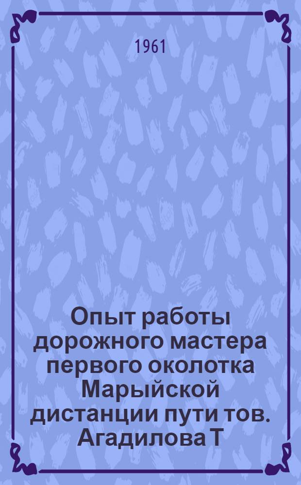 Опыт работы дорожного мастера первого околотка Марыйской дистанции пути тов. Агадилова Т.