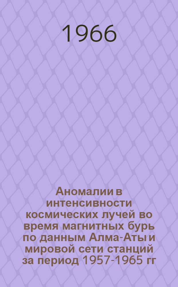 Аномалии в интенсивности космических лучей во время магнитных бурь по данным Алма-Аты и мировой сети станций за период 1957-1965 гг. : Автореферат дис. на соискание ученой степени кандидата физико-математических наук