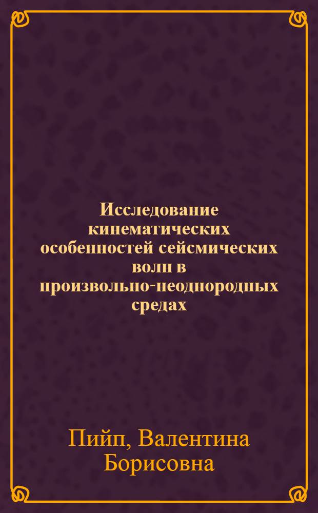 Исследование кинематических особенностей сейсмических волн в произвольно-неоднородных средах : Автореферат дис. на соискание ученой степени кандидата геолого-минералогических наук