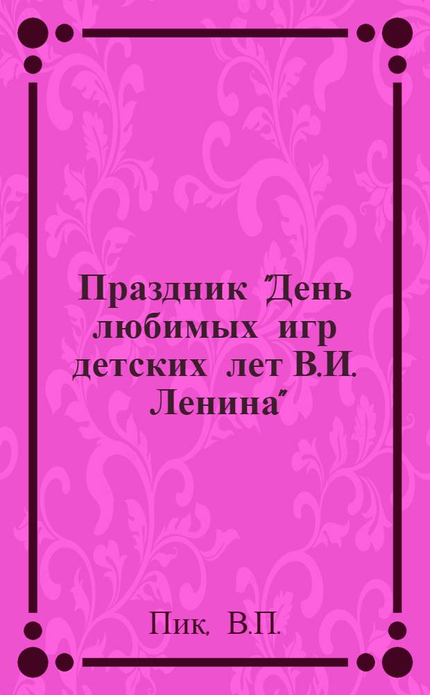 Праздник "День любимых игр детских лет В.И. Ленина" : Из опыта работы пионерского лагеря "Ладожец"