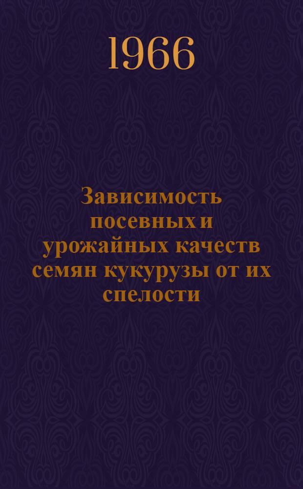 Зависимость посевных и урожайных качеств семян кукурузы от их спелости : Автореферат дис. на соискание ученой степени доктора сельскохозяйственных наук