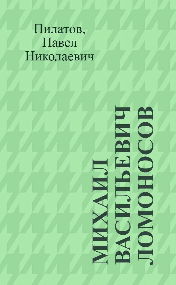 Михаил Васильевич Ломоносов : (К 250-летию со дня рождения)