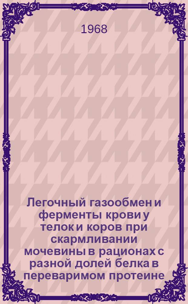 Легочный газообмен и ферменты крови у телок и коров при скармливании мочевины в рационах с разной долей белка в переваримом протеине : Автореферат дис. на соискание ученой степени кандидата сельскохозяйственных наук : (551)