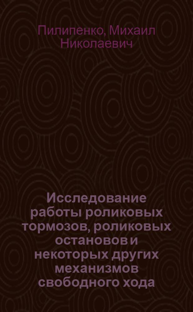 Исследование работы роликовых тормозов, роликовых остановов и некоторых других механизмов свободного хода : Автореферат дис. на соискание ученой степени кандидата технических наук