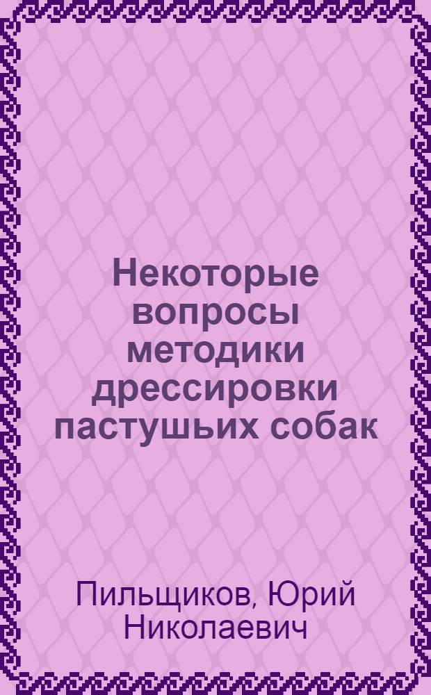 Некоторые вопросы методики дрессировки пастушьих собак : Автореферат дис. на соискание ученой степени кандидата сельскохозяйственных наук