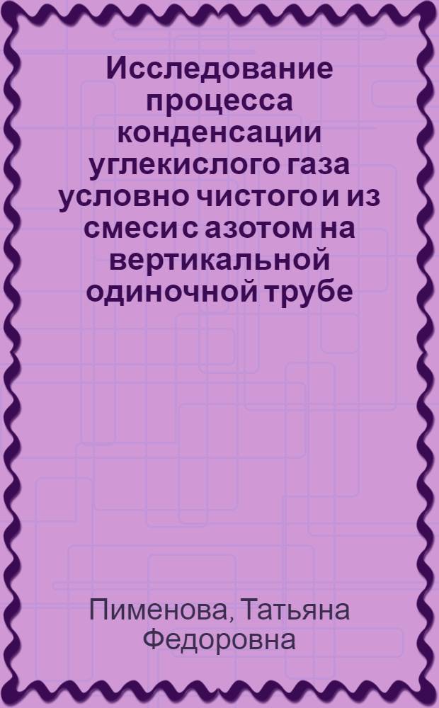 Исследование процесса конденсации углекислого газа условно чистого и из смеси с азотом на вертикальной одиночной трубе : Автореферат дис. на соискание ученой степени кандидата технических наук