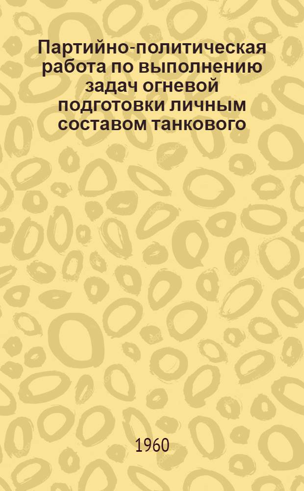 Партийно-политическая работа по выполнению задач огневой подготовки личным составом танкового, мотострелкового полка : Лекция