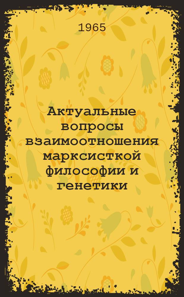 Актуальные вопросы взаимоотношения марксисткой философии и генетики : Автореферат дис. на соискание ученой степени кандидата философских наук