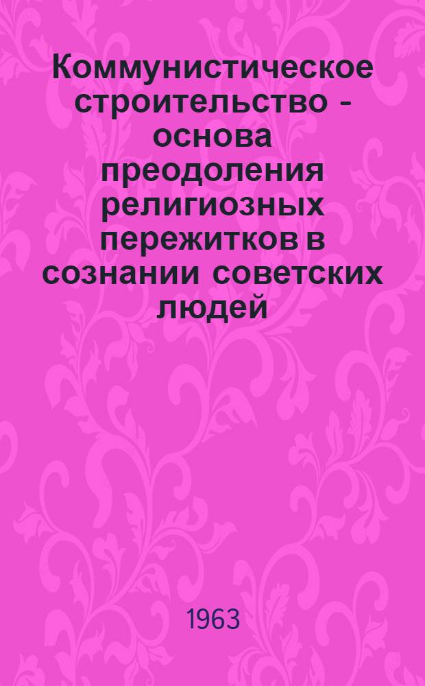 Коммунистическое строительство - основа преодоления религиозных пережитков в сознании советских людей : Автореферат дис. на соискание ученой степени кандидата философских наук