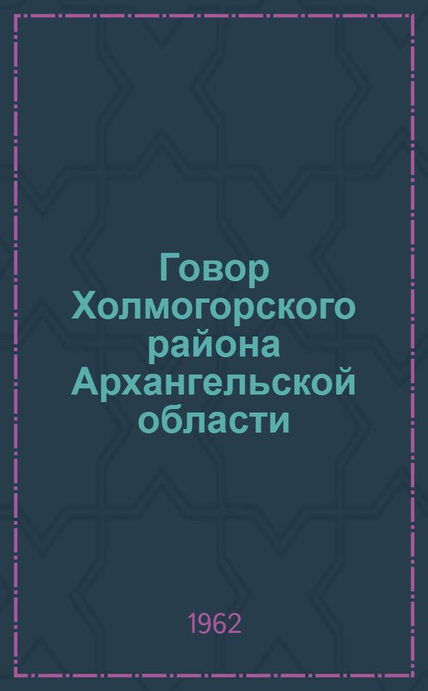Говор Холмогорского района Архангельской области : Автореферат дис. на соискание ученой степени кандидата филологических наук