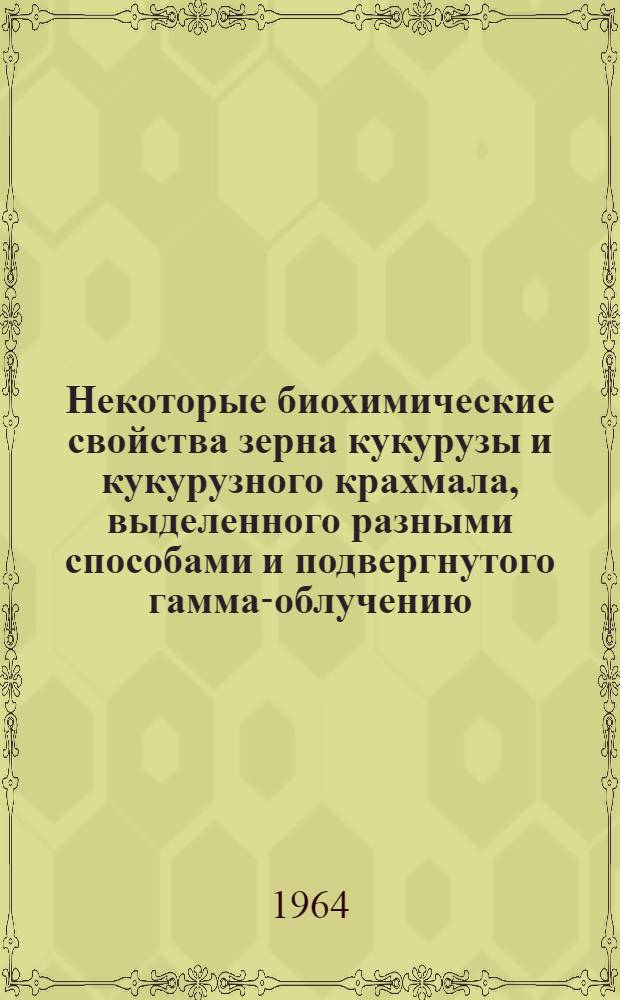 Некоторые биохимические свойства зерна кукурузы и кукурузного крахмала, выделенного разными способами и подвергнутого гамма-облучению : Автореферат дис. на соискание ученой степени кандидата технических наук