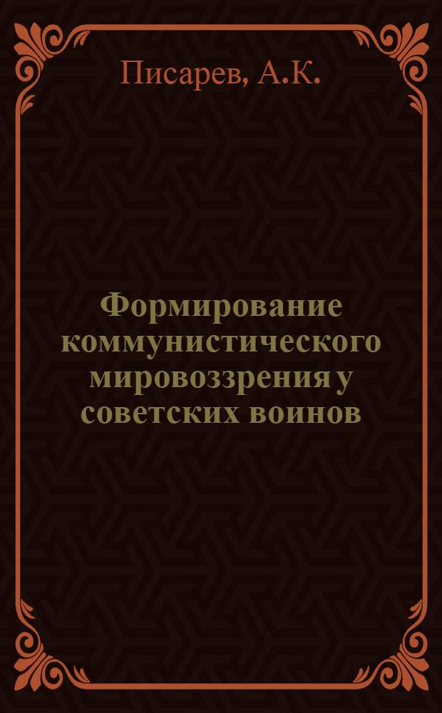 Формирование коммунистического мировоззрения у советских воинов : Лекция, прочит. в Военно-полит. акад