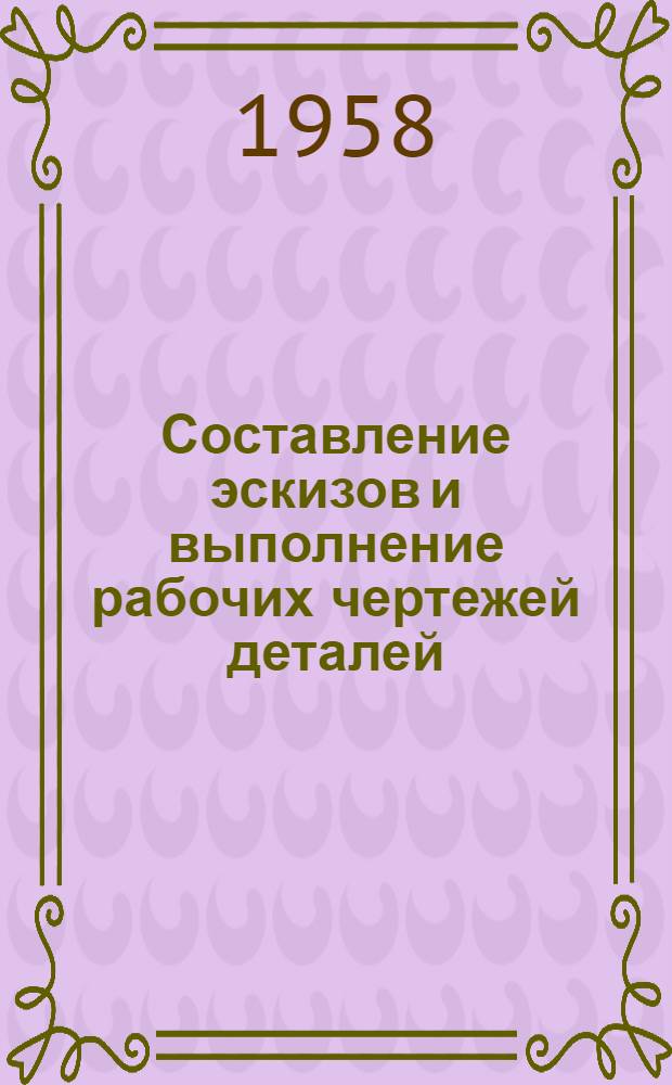 Составление эскизов и выполнение рабочих чертежей деталей : Пособие для выполнения задания по техн. черчению