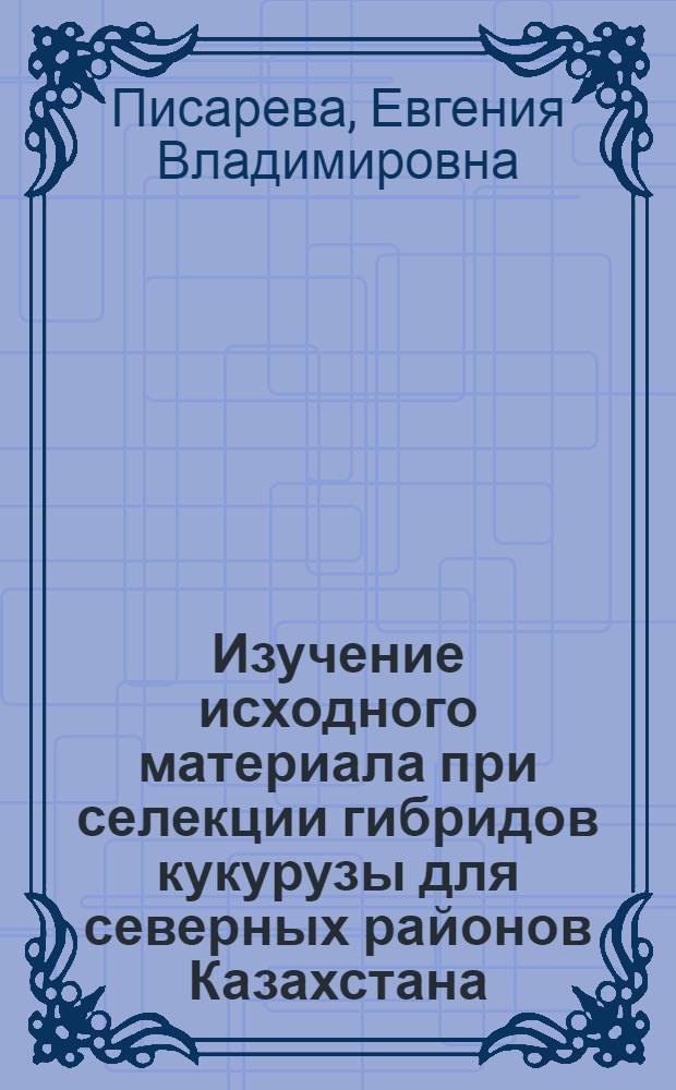Изучение исходного материала при селекции гибридов кукурузы для северных районов Казахстана : Автореферат дис. на соискание ученой степени кандидата сельскохозяйственных наук : (534)
