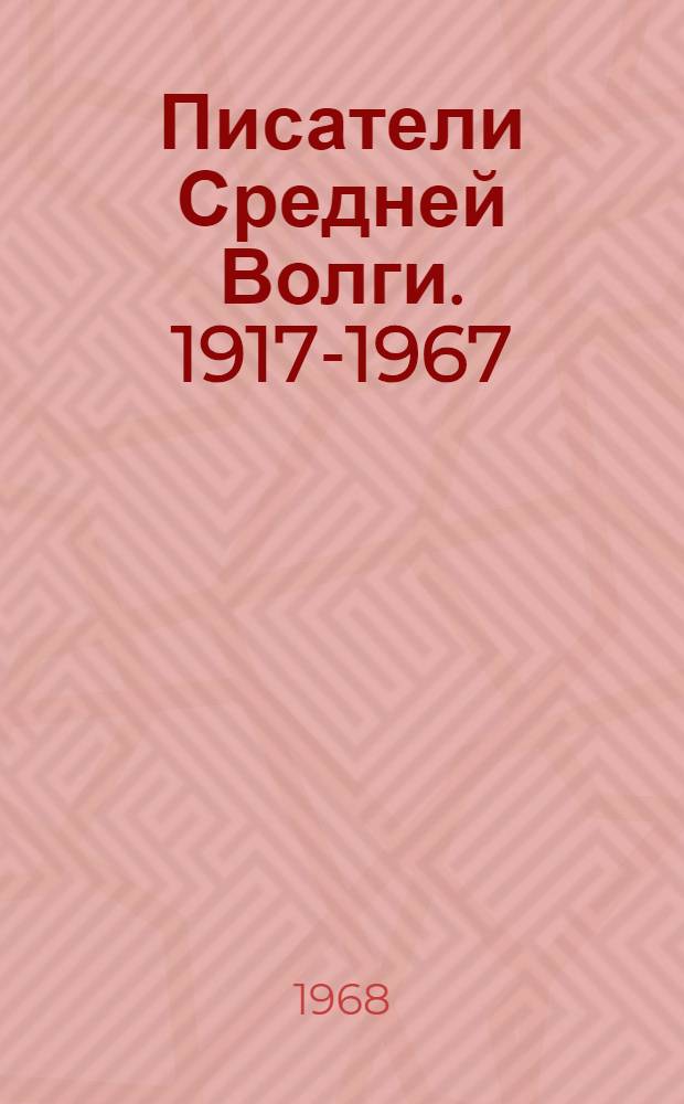 Писатели Средней Волги. 1917-1967 : Сборник произведений