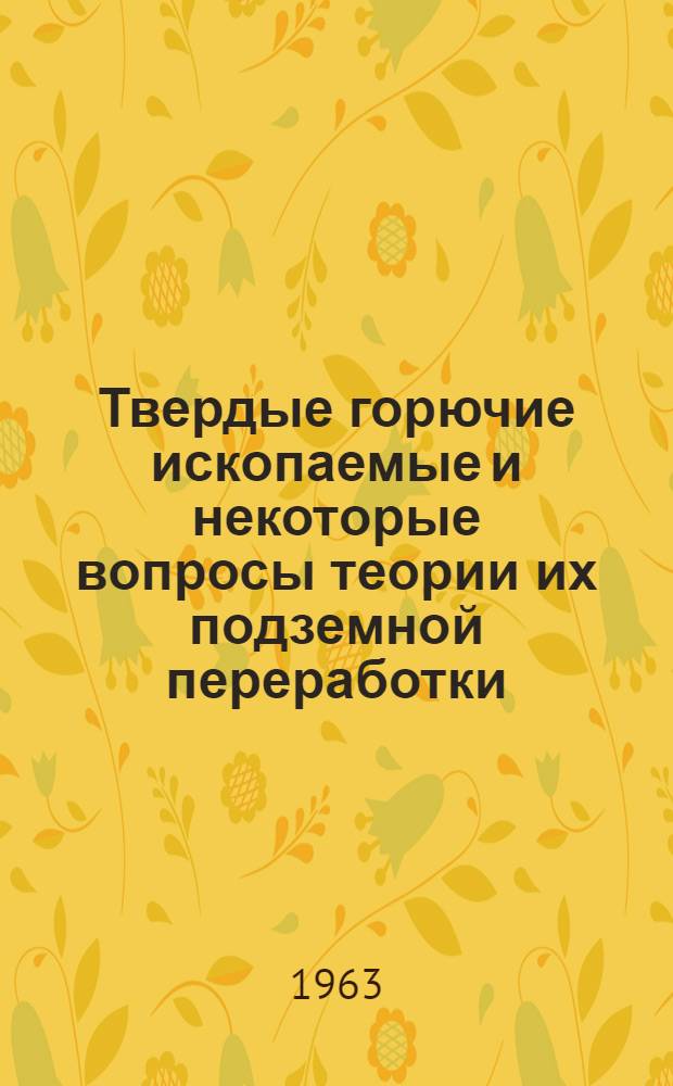 Твердые горючие ископаемые и некоторые вопросы теории их подземной переработки : Автореферат дис. на соискание ученой степени доктора технических наук
