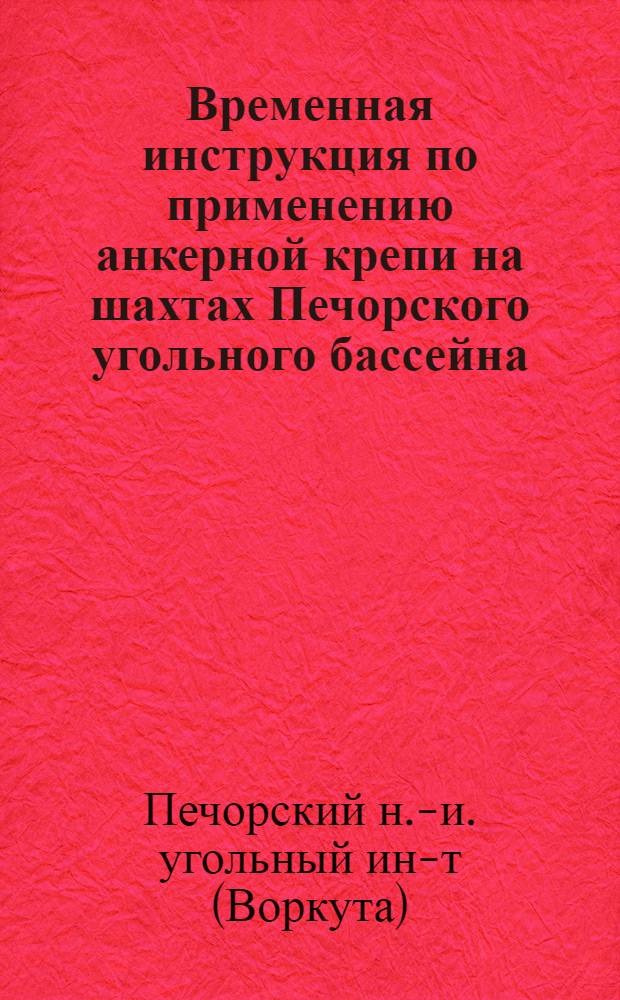 Временная инструкция по применению анкерной крепи на шахтах Печорского угольного бассейна : Утв. в 1962 г.