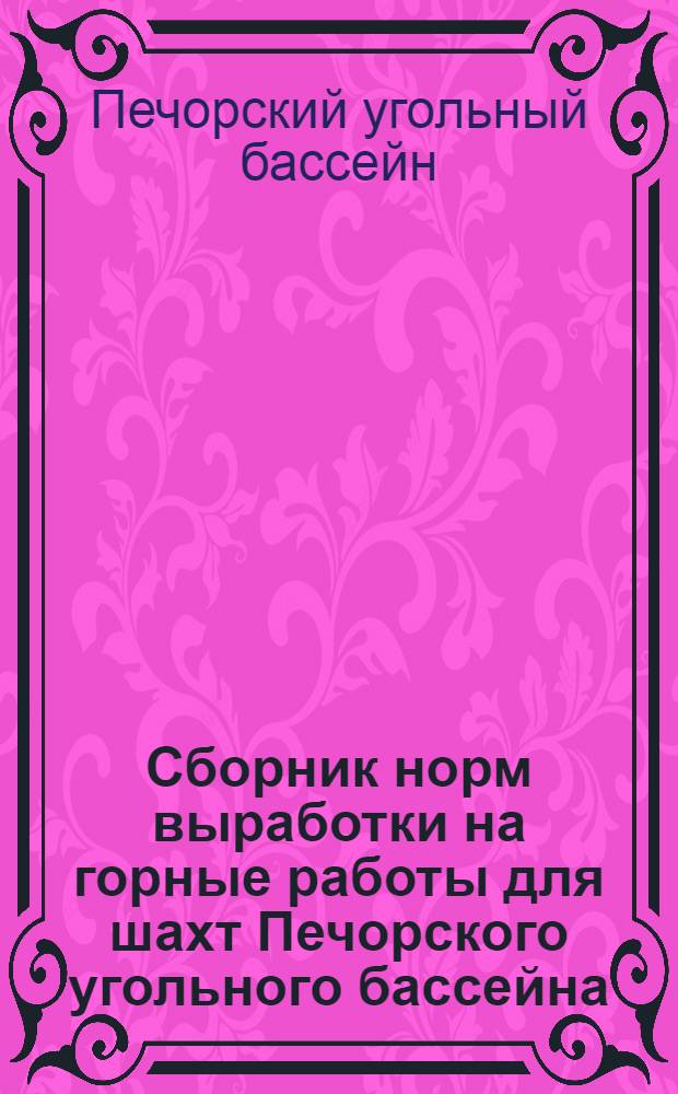 Сборник норм выработки на горные работы для шахт Печорского угольного бассейна : Утв. 18/VI 1964 г