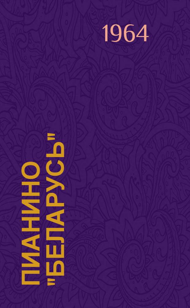 Пианино "Беларусь" : Паспорт. Инструкция по транспортировке, содержанию и уходу...