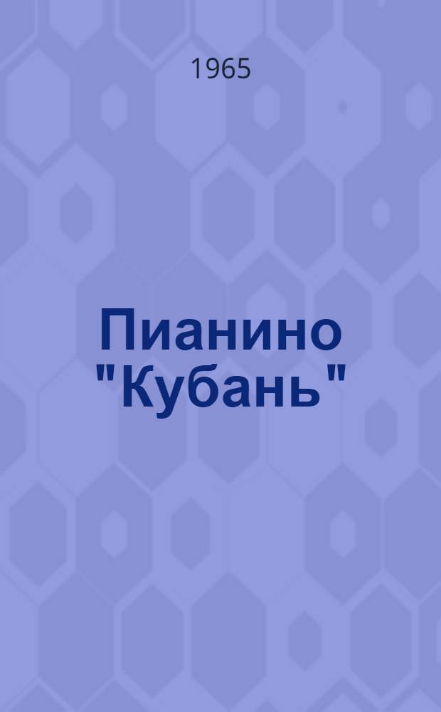 Пианино "Кубань" : Паспорт и инструкция по содержанию и уходу