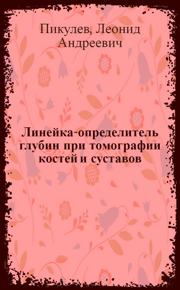 1. Линейка-определитель глубин при томографии костей и суставов; 2. Измерение мощности дозы рентгеновского излучения универсальным дозиметром "ГРИ" без визуального контроля