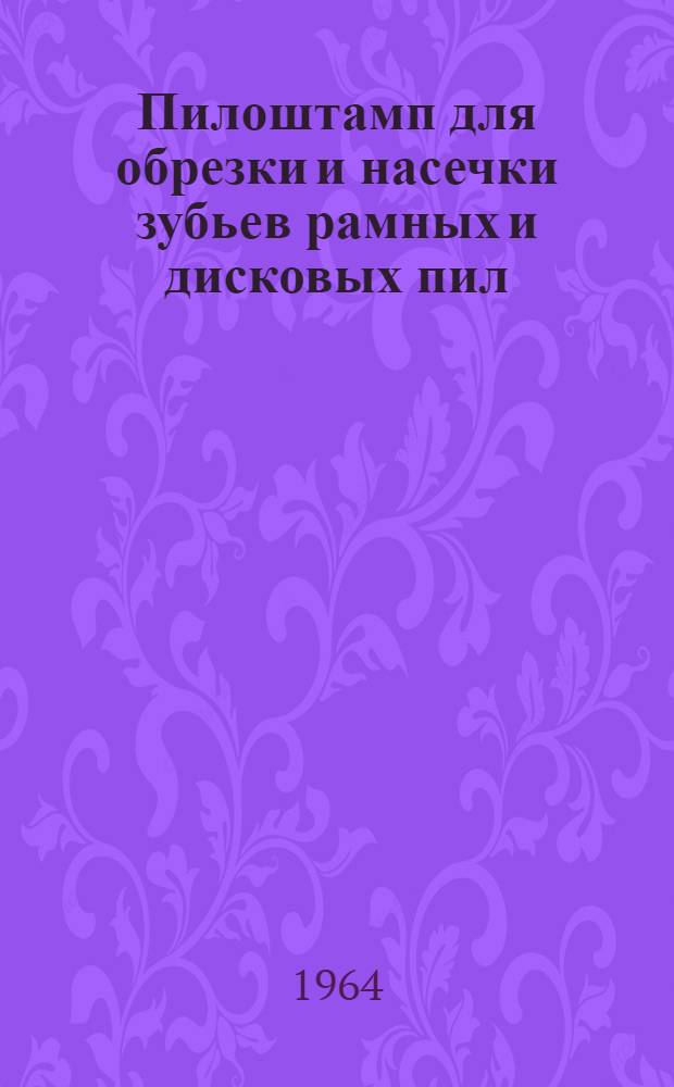 Пилоштамп для обрезки и насечки зубьев рамных и дисковых пил : Модель ПШ-3М : Руководство к станку
