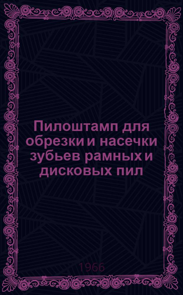 Пилоштамп для обрезки и насечки зубьев рамных и дисковых пил : Модель ПШП-2 : Руководство по уходу и эксплуатации