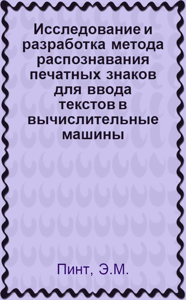 Исследование и разработка метода распознавания печатных знаков для ввода текстов в вычислительные машины : Автореферат дис., представл. на соискание учен. степени канд. техн. наук
