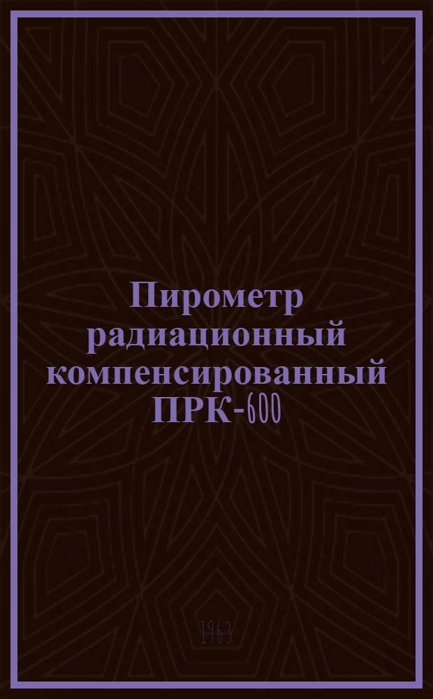 Пирометр радиационный компенсированный ПРК-600 : Описание и монтажно-эксплуатационная инструкция