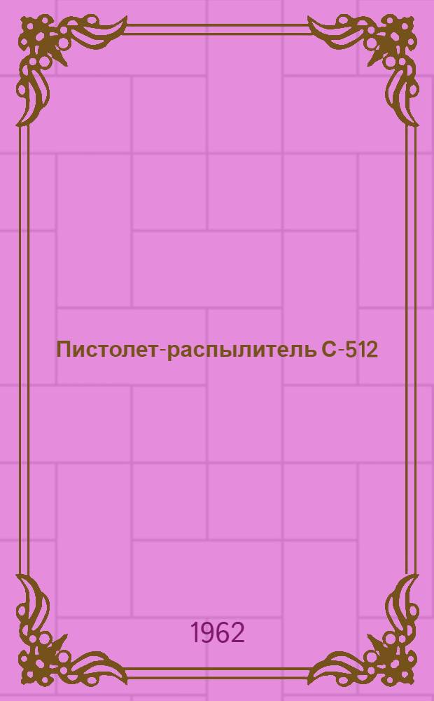 Пистолет-распылитель С-512 : Сертификат о качестве, паспорт, руководство по эксплуатации