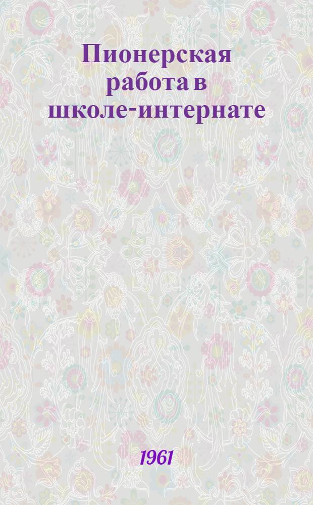 Пионерская работа в школе-интернате : (Методические указания : Из опыта работы школы-интерната № 15)
