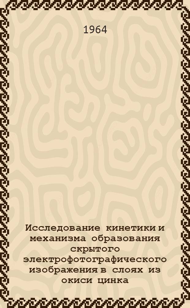 Исследование кинетики и механизма образования скрытого электрофотографического изображения в слоях из окиси цинка : Автореферат дис. на соискание ученой степени кандидата технических наук