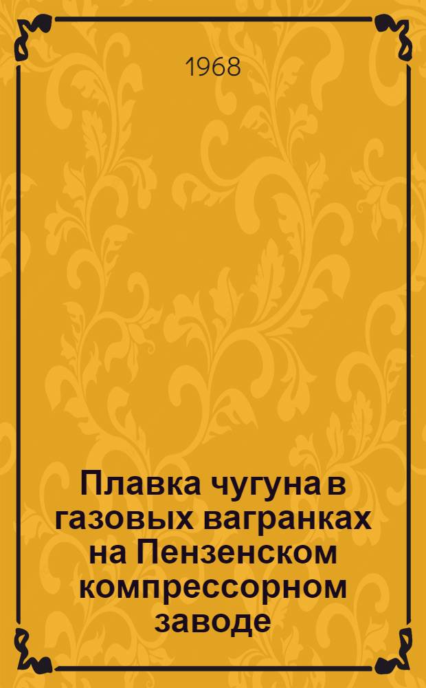 Плавка чугуна в газовых вагранках на Пензенском компрессорном заводе : По материалам Науч.-техн. семинара. (Пенза, 1967 г.)