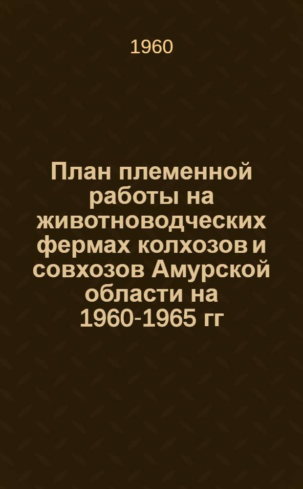 План племенной работы на животноводческих фермах колхозов и совхозов Амурской области на 1960-1965 гг.