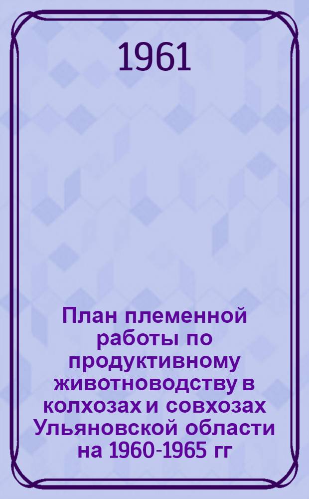 План племенной работы по продуктивному животноводству в колхозах и совхозах Ульяновской области на 1960-1965 гг.