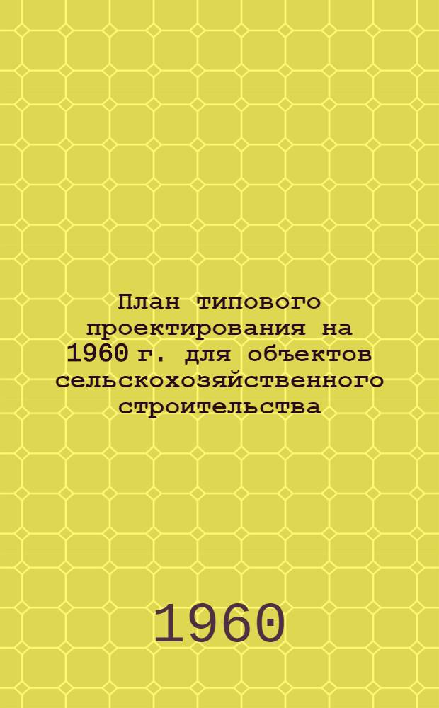 План типового проектирования на 1960 г. для объектов сельскохозяйственного строительства