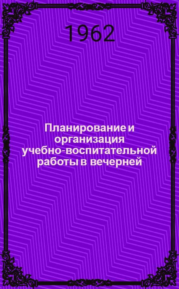 Планирование и организация учебно-воспитательной работы в вечерней (сменной) общеобразовательной школе : (Метод. письмо)