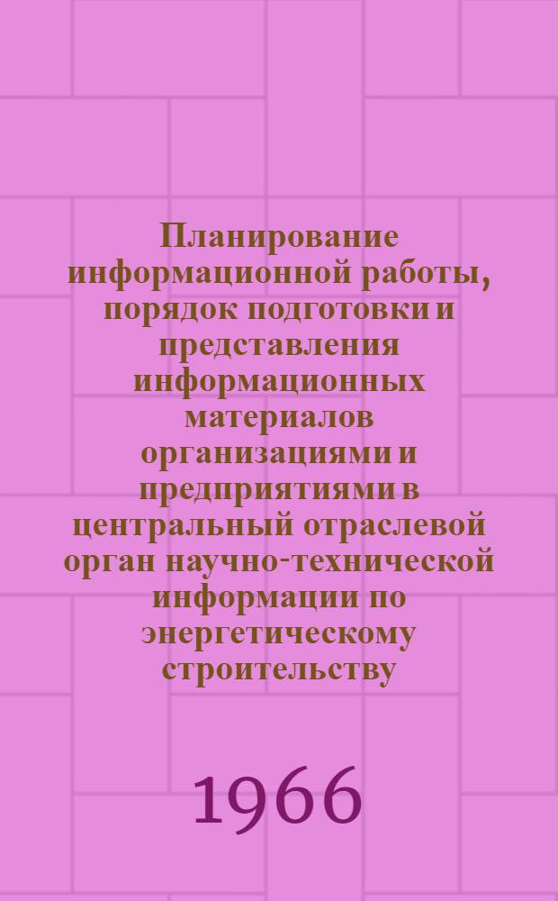 Планирование информационной работы, порядок подготовки и представления информационных материалов организациями и предприятиями в центральный отраслевой орган научно-технической информации по энергетическому строительству : Метод. пособие