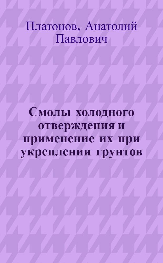 Смолы холодного отверждения и применение их при укреплении грунтов : Монография