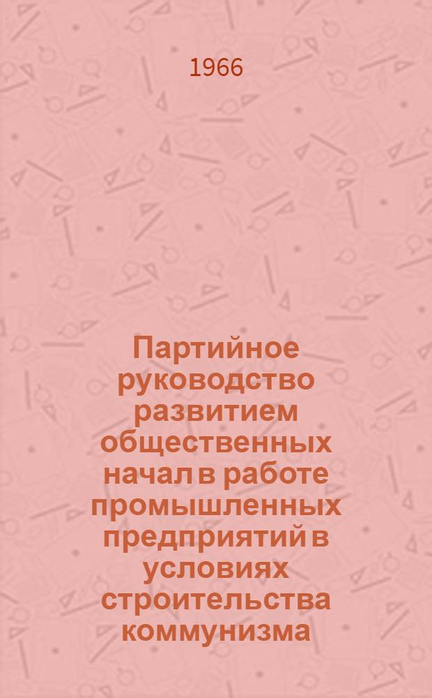 Партийное руководство развитием общественных начал в работе промышленных предприятий в условиях строительства коммунизма : Автореферат дис. на соискание ученой степени кандидата исторических наук