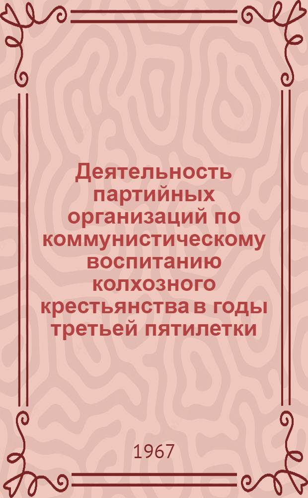 Деятельность партийных организаций по коммунистическому воспитанию колхозного крестьянства в годы третьей пятилетки (1938 г. - июнь 1941 г.) : (По материалам РСФСР) : Автореферат дис. на соискание ученой степени кандидата исторических наук