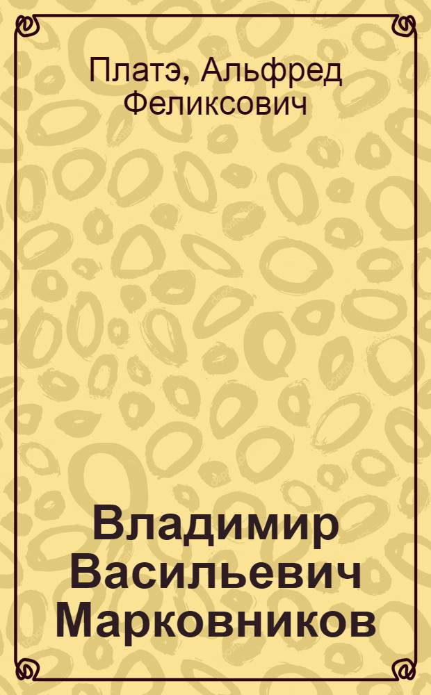 Владимир Васильевич Марковников : Химик. 1837-1904 : Очерк жизни и деятельности
