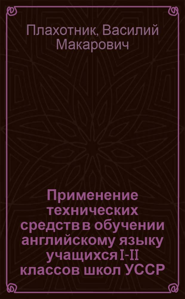 Применение технических средств в обучении английскому языку учащихся I-II классов школ УССР : Автореферат дис. на соискание ученой степени кандидата педагогических наук