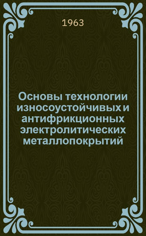 Основы технологии износоустойчивых и антифрикционных электролитических металлопокрытий : Доклад по опублик. работам, представл. на соискание учен. степени кандидата техн. наук