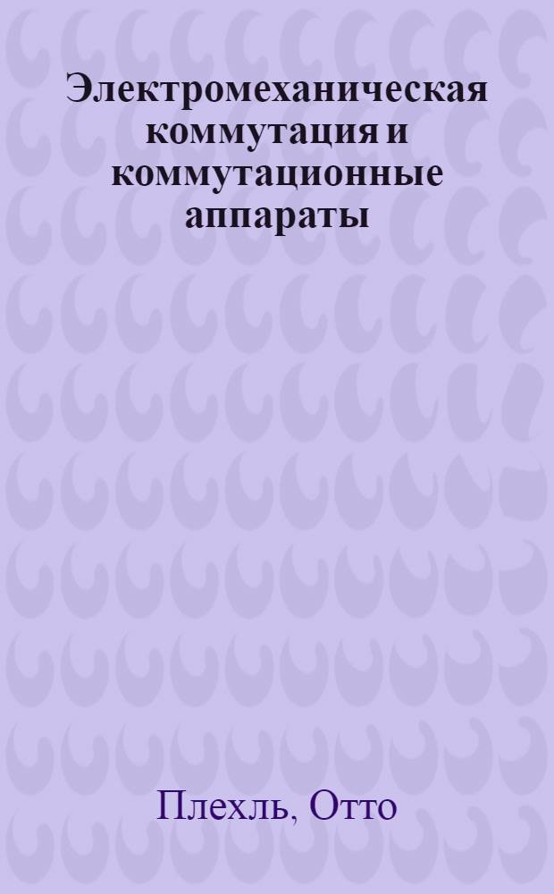 Электромеханическая коммутация и коммутационные аппараты : (Контактные схемы и аппараты) : Введение в теорию и расчет