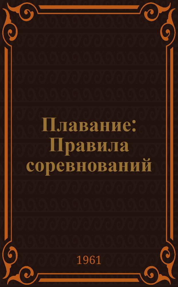 Плавание : Правила соревнований : Утв. Центр. советом Союза спорт. о-в и организаций СССР 13/IV 1961 г